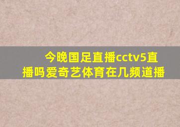 今晚国足直播cctv5直播吗爱奇艺体育在几频道播