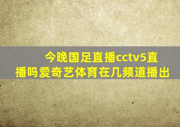 今晚国足直播cctv5直播吗爱奇艺体育在几频道播出