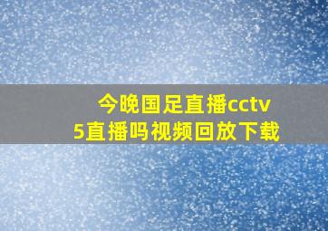 今晚国足直播cctv5直播吗视频回放下载