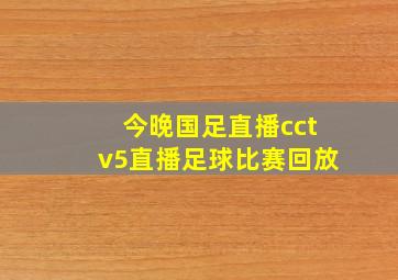 今晚国足直播cctv5直播足球比赛回放