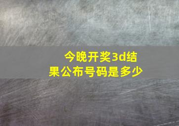 今晚开奖3d结果公布号码是多少