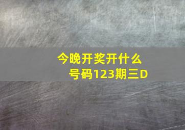 今晚开奖开什么号码123期三D