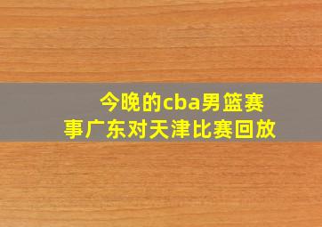 今晚的cba男篮赛事广东对天津比赛回放