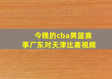 今晚的cba男篮赛事广东对天津比赛视频