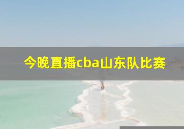 今晚直播cba山东队比赛