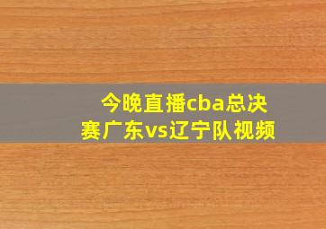 今晚直播cba总决赛广东vs辽宁队视频