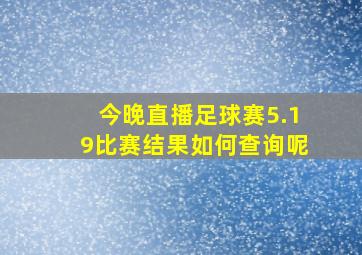 今晚直播足球赛5.19比赛结果如何查询呢