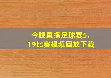 今晚直播足球赛5.19比赛视频回放下载