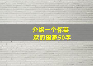 介绍一个你喜欢的国家50字