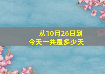 从10月26日到今天一共是多少天