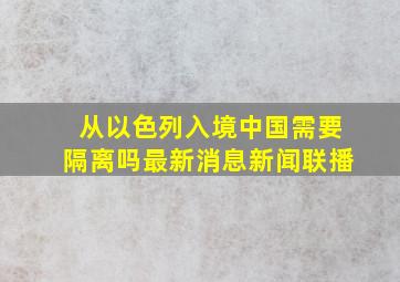 从以色列入境中国需要隔离吗最新消息新闻联播