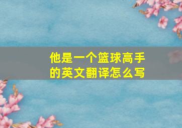 他是一个篮球高手的英文翻译怎么写