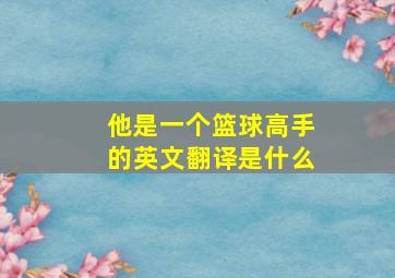 他是一个篮球高手的英文翻译是什么