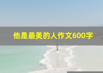 他是最美的人作文600字