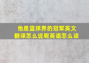 他是篮球界的冠军英文翻译怎么说呢英语怎么读