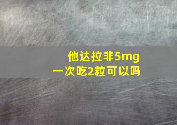 他达拉非5mg一次吃2粒可以吗