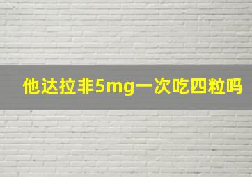 他达拉非5mg一次吃四粒吗