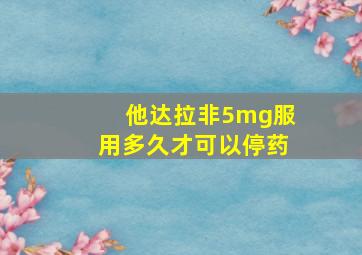 他达拉非5mg服用多久才可以停药