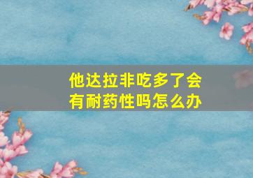 他达拉非吃多了会有耐药性吗怎么办