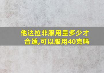 他达拉非服用量多少才合适,可以服用40克吗