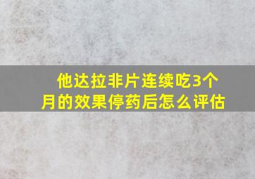 他达拉非片连续吃3个月的效果停药后怎么评估