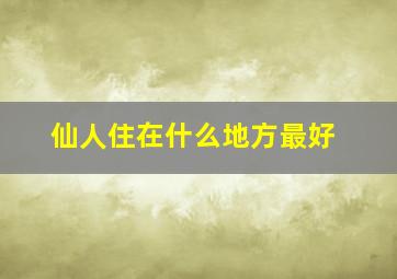 仙人住在什么地方最好