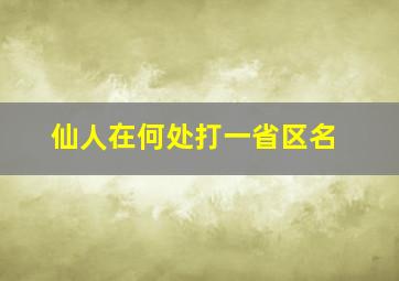 仙人在何处打一省区名