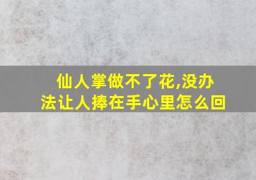 仙人掌做不了花,没办法让人捧在手心里怎么回