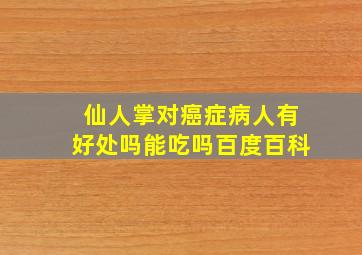 仙人掌对癌症病人有好处吗能吃吗百度百科