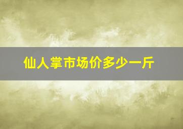 仙人掌市场价多少一斤