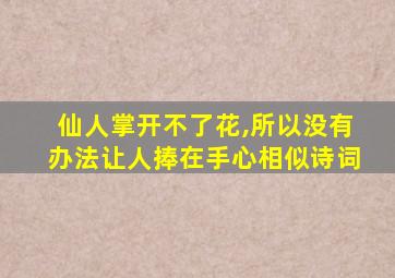 仙人掌开不了花,所以没有办法让人捧在手心相似诗词