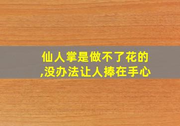 仙人掌是做不了花的,没办法让人捧在手心