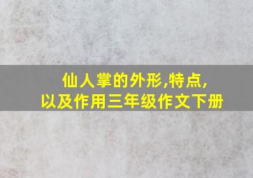 仙人掌的外形,特点,以及作用三年级作文下册