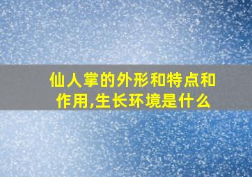 仙人掌的外形和特点和作用,生长环境是什么