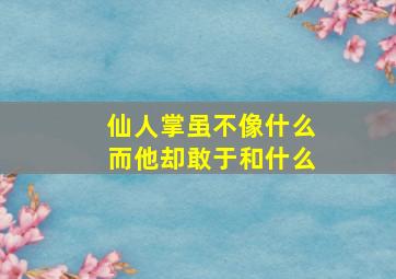 仙人掌虽不像什么而他却敢于和什么