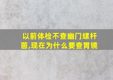 以前体检不查幽门螺杆菌,现在为什么要查胃镜