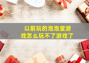 以前玩的泡泡堂游戏怎么玩不了游戏了