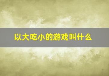 以大吃小的游戏叫什么