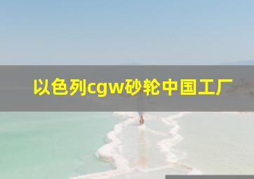 以色列cgw砂轮中国工厂