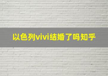 以色列vivi结婚了吗知乎