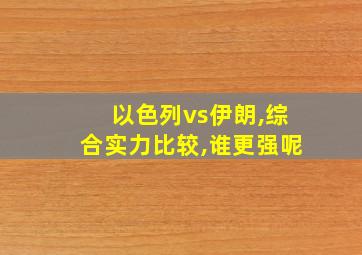 以色列vs伊朗,综合实力比较,谁更强呢