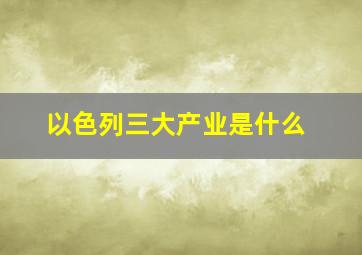 以色列三大产业是什么