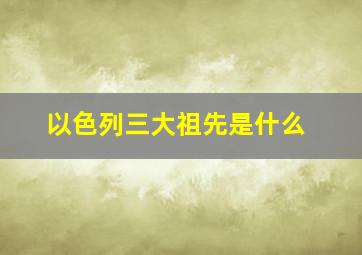 以色列三大祖先是什么