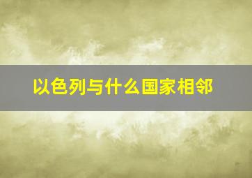 以色列与什么国家相邻