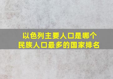 以色列主要人口是哪个民族人口最多的国家排名