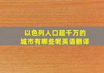 以色列人口超千万的城市有哪些呢英语翻译