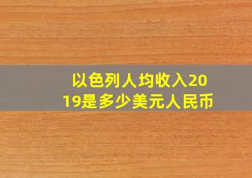 以色列人均收入2019是多少美元人民币