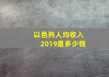 以色列人均收入2019是多少钱