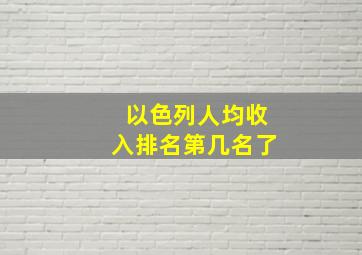 以色列人均收入排名第几名了