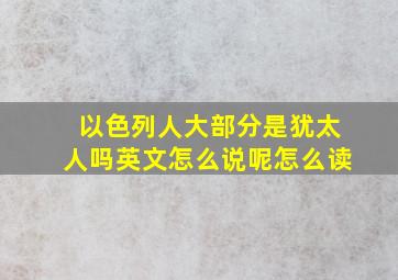 以色列人大部分是犹太人吗英文怎么说呢怎么读